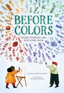 Image for Before Colors: Where Pigments and Dyes Come From