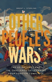 Other People’s Wars: The US Military and the Challenge of Learning from Foreign Conflicts