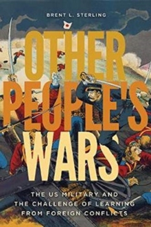 Other People’s Wars: The US Military and the Challenge of Learning from Foreign Conflicts