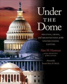Image for Under the dome  : politics, crisis, and architecture at the United States Capitol