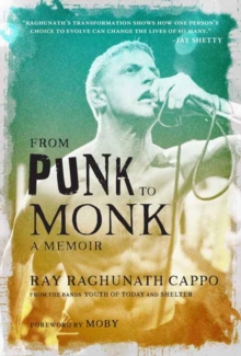 From Punk to Monk: A Memoir: The Spiritual Journey of Ray “Raghunath” Cappo, Lead Singer of the Bands Youth of Today and Shelter