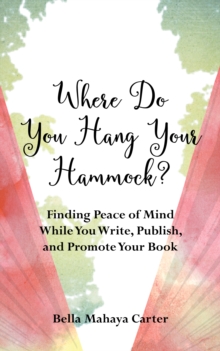 Where Do You Hang YourHammock?: Finding Peace of Mind While You Write, Publish, and Promote Your Book