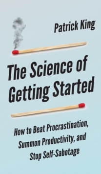 Image for The Science of Getting Started : How to Beat Procrastination, Summon Productivity, and Stop Self-Sabotage