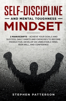 Image for Self-Discipline and Mental Toughness Mindset : Achieve Your Goals and Success, Daily Habits and Exercises to Become Productive, Develop an Unbeatable Mind, Iron Will, and Confidence