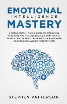 Image for Emotional Intelligence Mastery : The 2. 0 Guide to Improve EQ in 30 Days and Analyze People, Learn Why EQ Beats IQ and Learn to Retrain Your Brain with Cognitive Behavioral Therapy (CBT)