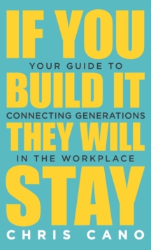 Image for If You Build It They Will Stay : Your Guide To Connecting Generations In The Workplace