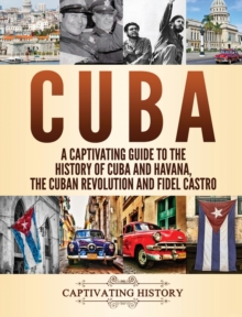 Image for Cuba : A Captivating Guide to the History of Cuba and Havana, The Cuban Revolution and Fidel Castro