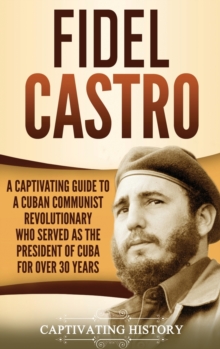 Image for Fidel Castro : A Captivating Guide to a Cuban Communist Revolutionary Who Served as the President of Cuba for Over 30 Years