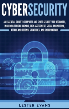 Image for Cybersecurity : An Essential Guide to Computer and Cyber Security for Beginners, Including Ethical Hacking, Risk Assessment, Social Engineering, Attack and Defense Strategies, and Cyberwarfare