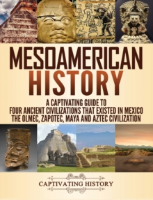 Image for Mesoamerican History : A Captivating Guide to Four Ancient Civilizations that Existed in Mexico - The Olmec, Zapotec, Maya and Aztec Civilization