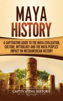 Image for Maya History : A Captivating Guide to the Maya Civilization, Culture, Mythology, and the Maya Peoples' Impact on Mesoamerican History