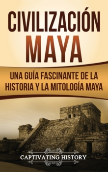 Image for Civilizaci?n Maya : Una gu?a fascinante de la historia y la mitolog?a maya