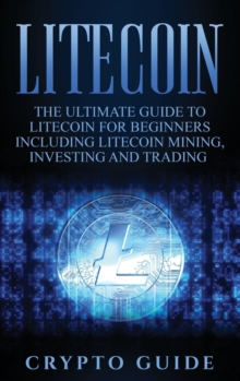 Image for Litecoin : The Ultimate Guide to Litecoin for Beginners Including Litecoin Mining, Investing and Trading