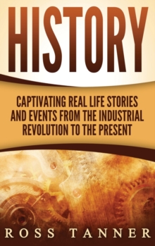 Image for History : Captivating Real Life Stories and Events from the Industrial Revolution to the Present