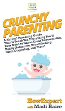 Image for Crunchy Parenting : A Natural Parenting Guide That'll Teach You Everything You'll Ever Need to Know About Babywearing, Bodily Autonomy, Breastfeeding, Cloth Diapering, and More!
