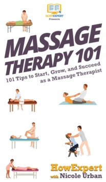 Image for Massage Therapy 101 : 101 Tips to Start, Grow, and Succeed as a Massage Therapist