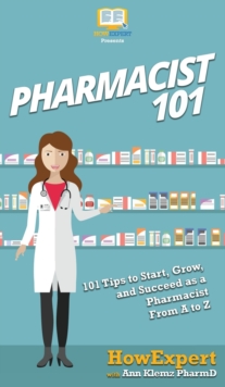Image for Pharmacist 101 : 101 Tips to Start, Grow, and Succeed as a Pharmacist From A to Z