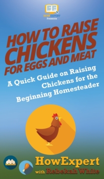 Image for How to Raise Chickens for Eggs and Meat : A Quick Guide on Raising Chickens for the Beginning Homesteader