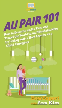 Image for Au Pair 101 : How to Become an Au Pair and Travel the World in an Affordable Way by Living with a Host Family as a Child Caregiver
