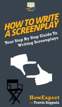 Image for How To Write a Screenplay : Your Step By Step Guide To Writing Screenplays