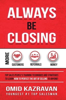 Image for Always Be Closing : Top Sales People's Training Techniques and Strategies to Learn How to Perfect the Art of Selling to Anyone in Order to Get More Customers, Receive More Referrals and Earn More Mone