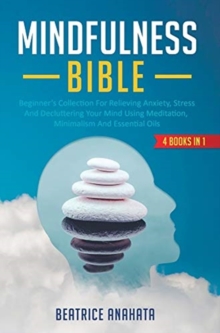 Image for Mindfulness Bible : 4 BOOKS IN 1: Beginner's Collection For Relieving Anxiety, Stress And Decluttering Your Mind Using Meditation, Minimalism And Essential Oils