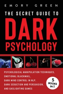 Image for The Secret Guide To Dark Psychology : 5 Books in 1: Psychological Manipulation, Emotional Blackmail, Dark Mind Control in NLP, Dark Seduction and Persuasion, and Gaslighting Games
