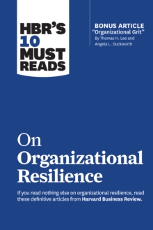 HBR’s 10 Must Reads on Organizational Resilience (with bonus article “Organizational Grit” by Thomas H. Lee and Angela L. Duckworth)