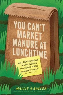 Image for You can't market manure at lunchtime  : and other lessons from the food industry for creating a more sustainable company