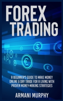 Image for Forex Trading : A Beginner's Guide to Make Money Online & Day Trade for a Living With Proven Money-Making Strategies