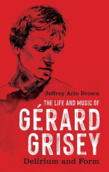 Image for The life and music of Gâerard Grisey  : delirium and form