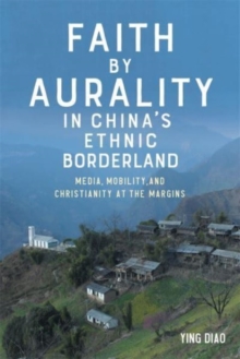 Image for Faith by aurality in China's ethnic borderland  : media, mobility, and Christianity at the margins