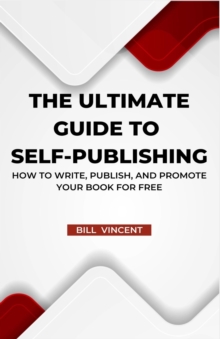 Image for The Ultimate Guide to Self-Publishing : How to Write, Publish, and Promote Your Book for Free