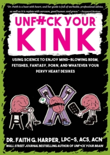 Unfuck Your Kink: Using Science to Enjoy Mind-Blowing BDSM, Fetishes, Fantasy, Porn, and Whatever Your Pervy Heart Desires