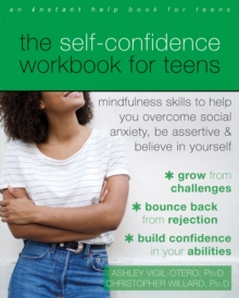 Image for The self-confidence workbook for teens  : mindfulness skills to help you overcome social anxiety, be assertive, and believe in yourself