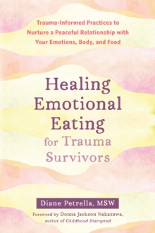 Image for Healing Emotional Eating for Trauma Survivors: Trauma-Informed Practices to Nurture a Peaceful Relationship with Your Emotions, Body, and Food