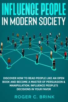 Image for Influence People in Modern Society : Discover How to Read People Like an Open Book and Become a Master of Persuasion & Manipulation. Influence People's Decisions in Your Favor