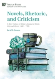 Novels, Rhetoric, and Criticism: A Brief History of Belles Lettres and British Literary Culture, 1680 – 1900