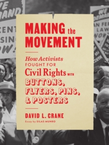 Making the Movement: How Activists Fought for Civil Rights with Buttons, Flyers, Pins, and Posters