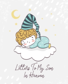 Image for Letters To My Son In Heaven : A Diary Of All The Things I Wish I Could Say Newborn Memories Grief Journal Loss of a Baby Sorrowful Season Forever In Your Heart Remember and Reflect