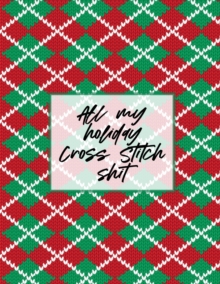 Image for All My Holiday Cross Stitch Shit : Cross Stitchers Journal DIY Crafters Hobbyists Pattern Lovers Collectibles Gift For Crafters Birthday Teens Adults How To Needlework Grid Templates