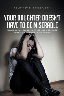 Image for Your Daughter Doesn't Have to Be Miserable: An Approach to Supporting Your Teenage Daughter Through Depression
