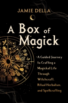 Image for A box of magick  : a guided journey to crafting a magickal life through witchcraft, ritual herbalism, and spellcrafting