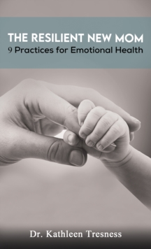 The Resilient New Mom: 9 Practices for Emotional Health