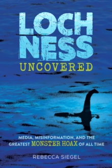 Image for Loch Ness Uncovered : How Fake News Fueled the Greatest Monster Hoax of All Time
