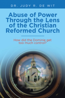 Image for Abuse of Power Through the Lens of the Christian Reformed Church: How Did the Dominie Get Too Much Control?