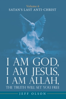 Image for I am God, I am Jesus, I am Allah, The Truth will set you Free: Volume 6 Satan's last Anti-Christ