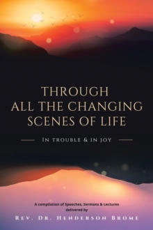 Image for Through All The Changing Scenes of Life: In Trouble & In Joy: A Compilation of Speeches, Sermons & Lectures delivered by