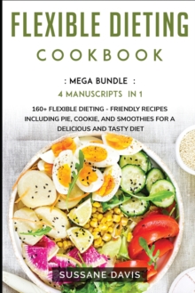 Image for Flexible Dieting Cookbook : MEGA BUNDLE - 4 Manuscripts in 1 - 160+ Flexible Dieting - friendly recipes including pie, cookie, and smoothies for a delicious and tasty diet