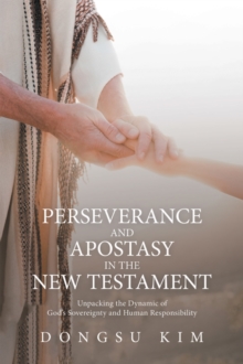 Image for Perseverance and Apostasy in the New Testament: Unpacking the Dynamic of God's Sovereignty and Human Responsibility
